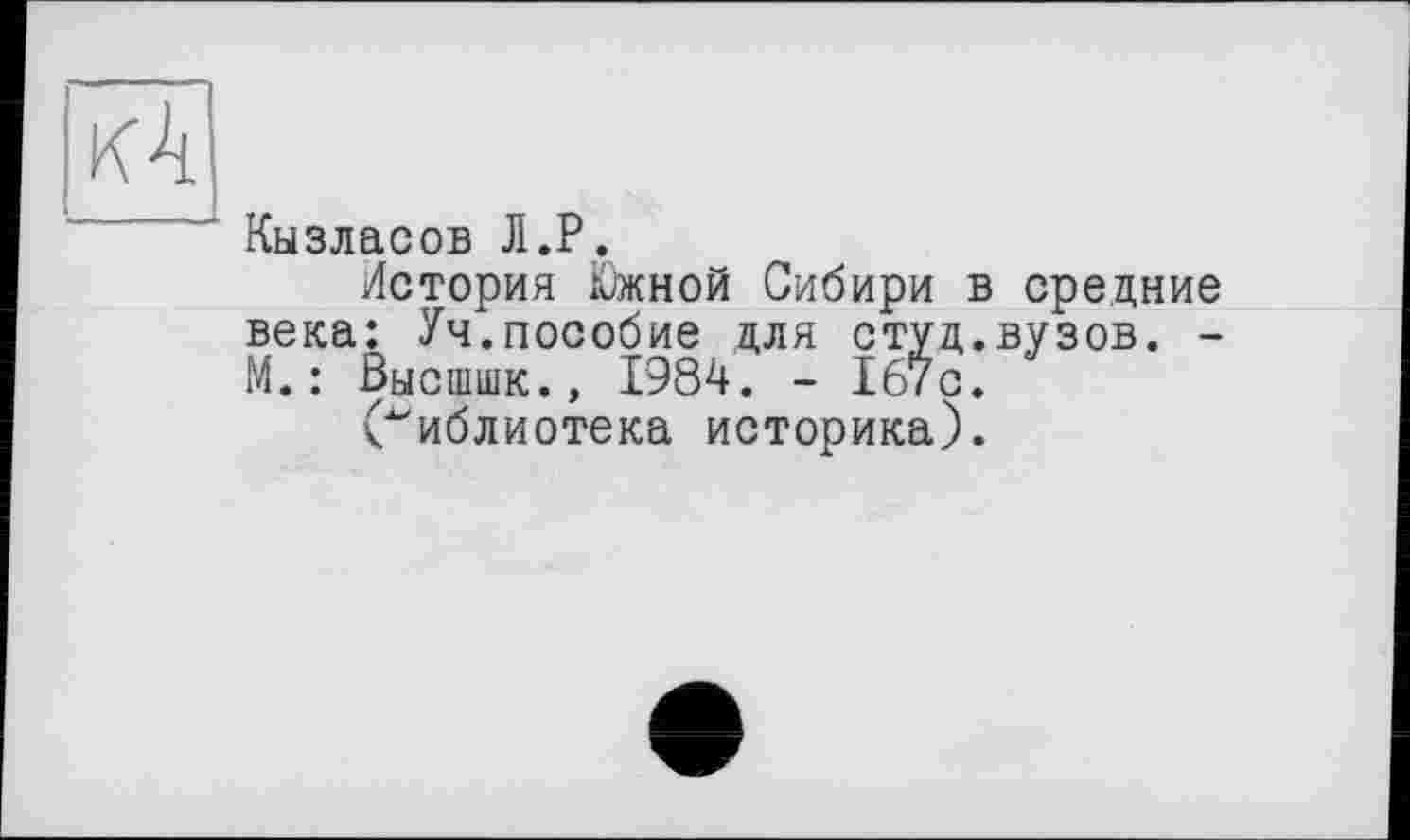 ﻿кА
Кызласов Л.Р.
История Южной Сибири в средние века: Уч.пособие для студ.вузов. -М.: Высшшк.» 1984. - 167с. библиотека историка).